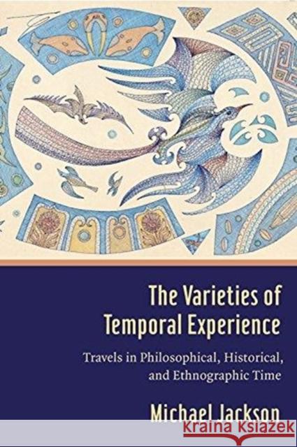 The Varieties of Temporal Experience: Travels in Philosophical, Historical, and Ethnographic Time Michael Jackson 9780231186001 Columbia University Press - książka