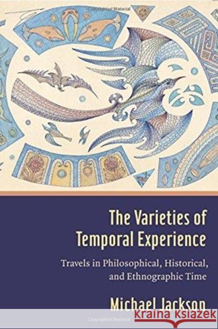 The Varieties of Temporal Experience: Travels in Philosophical, Historical, and Ethnographic Time Michael Jackson 9780231186018 Columbia University Press - książka