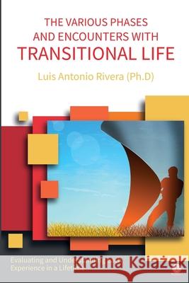 The Various Phases and Encounters with Transitional Life: Evaluating and Understanding each Experience in a Lifetime Luis Antonio Rivera 9781640865280 Ibukku, LLC - książka