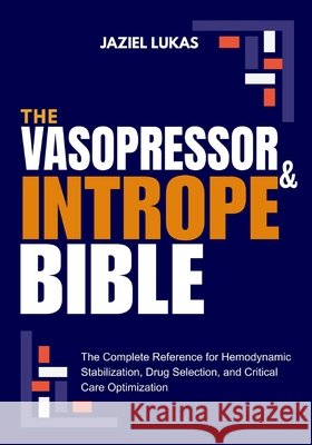 The Vasopressor and Intrope Bible: The Complete Reference for Hemodynamic Stabilization, Drug Selection, and Critical Care Optimization Lukas, Jaziel 9798196556982 Independently Published - książka