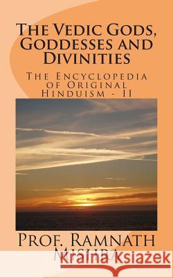 The Vedic Gods, Goddesses and Divinities: Discover the Original Hinduism - Encyclopedia of Original Hinduism - II Prof Ram Nath Mishra 9781505295580 Createspace - książka