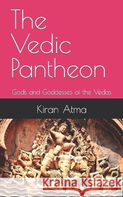 The Vedic Pantheon: Gods and Goddesses of the Vedas Jai Krishna Ponnappan Kiran Atma  9798368004457 Independently Published - książka