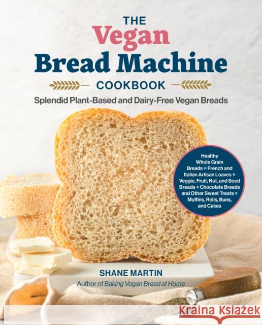 The Vegan Bread Machine Cookbook: Splendid Plant-Based and Dairy-Free Vegan Breads Shane Martin 9780760392713 Quarto Publishing Group USA Inc - książka