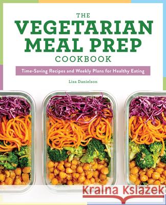 The Vegetarian Meal Prep Cookbook: Time-Saving Recipes and Weekly Plans for Healthy Eating Lisa Danielson 9781641526982 Rockridge Press - książka
