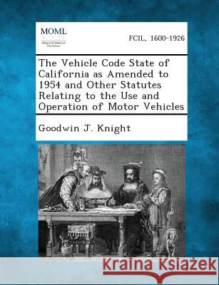 The Vehicle Code State of California as Amended to 1954 and Other Statutes Relating to the Use and Operation of Motor Vehicles Goodwin J Knight 9781289338039 Gale, Making of Modern Law - książka