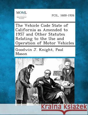 The Vehicle Code State of California as Amended to 1957 and Other Statutes Relating to the Use and Operation of Motor Vehicles Goodwin J Knight, Paul Mason, MS 9781287343714 Gale, Making of Modern Law - książka
