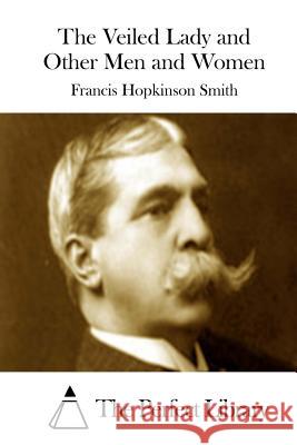 The Veiled Lady and Other Men and Women Francis Hopkinson Smith The Perfect Library 9781512157383 Createspace - książka