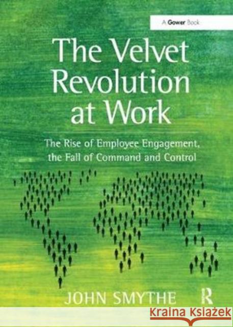 The Velvet Revolution at Work: The Rise of Employee Engagement, the Fall of Command and Control John Smythe 9781138456105 Taylor & Francis Ltd - książka