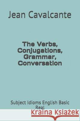 The Verbs, Conjugations, Grammar, Conversation: Subject Idioms English Basic Real Jean Leandro Cavalcant 9781092760089 Independently Published - książka