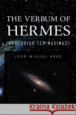 The Verbum of Hermes (Mercurius Ter Maximus) Jos Miguel B 9781463331306 Palibrio - książka