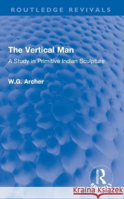 The Vertical Man: A Study in Primitive Indian Sculpture W. G. Archer 9780367610975 Routledge - książka