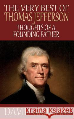 The Very Best of Thomas Jefferson: Thoughts of a Founding Father David Graham 9781502739612 Createspace - książka