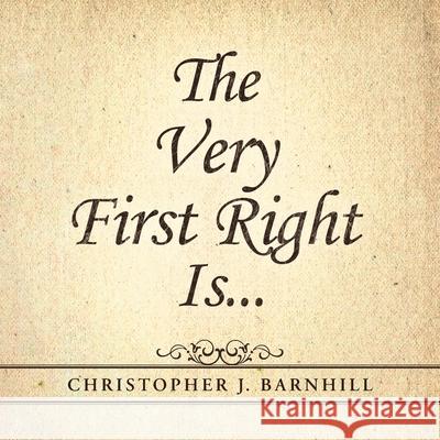 The Very First Right Is . . . Christopher J Barnhill 9781490891798 WestBow Press - książka