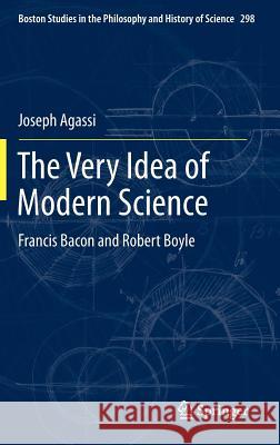 The Very Idea of Modern Science: Francis Bacon and Robert Boyle Joseph Agassi 9789400753501 Springer - książka