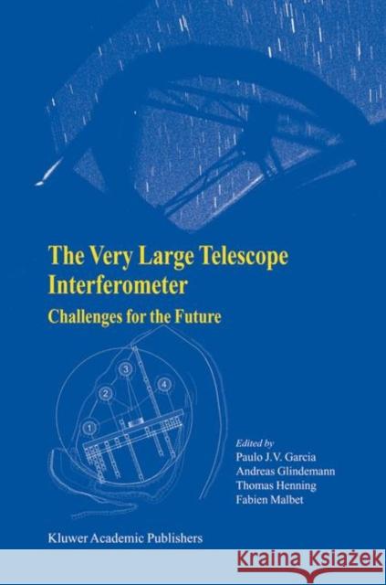 The Very Large Telescope Interferometer Challenges for the Future Paulo J. V. Garcia Andreas Glindemann Thomas Henning 9781402015182 Springer - książka