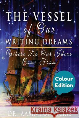 The Vessel of Our Writing Dreams (in Colour): Where Do Our Ideas Come From Alias, Aammton 9781518656521 Createspace Independent Publishing Platform - książka