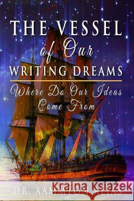 The Vessel of Our Writing Dreams: Where Do Our Ideas Come From Alias, Aammton 9781517778774 Createspace - książka