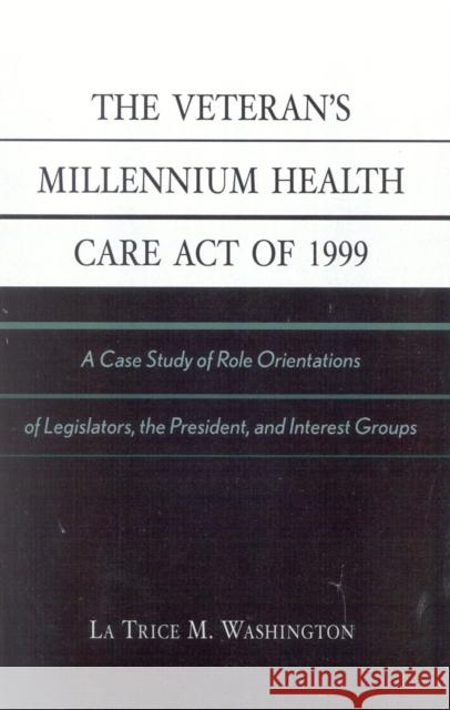 The Veteran's Millennium Health Care Act of 1999: A Case Study of Role Orientations of Legislators, the President, and Interest Groups Washington, La Trice M. 9780761826651 University Press of America - książka