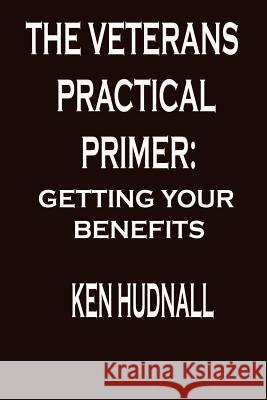 The Veterans' Practical Primer: Getting Your Benefits Ken Hudnall 9780975492390 Omega Press - książka