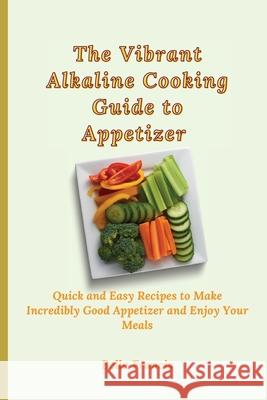 The Vibrant Alkaline Cooking Guide to Appetizer: Quick and Easy Recipes to Make Incredibly Good Appetizer and Enjoy Your Meals Bella Francis 9781802695199 Bella Francis - książka
