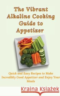 The Vibrant Alkaline Cooking Guide to Appetizer: Quick and Easy Recipes to Make Incredibly Good Appetizer and Enjoy Your Meals Bella Francis 9781802695205 Bella Francis - książka