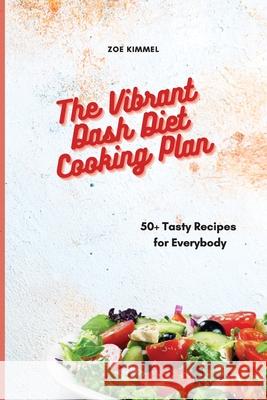 The Vibrant Dash Diet Cooking Plan: 50+ Tasty Recipes for Everybody Zoe Kimmel 9781801905473 Eleonore Barlow - książka