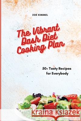 The Vibrant Dash Diet Cooking Plan: 50+ Tasty Recipes for Everybody Zoe Kimmel 9781801905480 Eleonore Barlow - książka