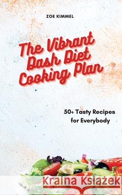 The Vibrant Dash Diet Cooking Plan: 50+ Tasty Recipes for Everybody Zoe Kimmel 9781801905497 Eleonore Barlow - książka