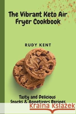 The Vibrant Keto Air Fryer Cookbook: Tasty and Delicious Snacks & Appetizers Recipes Rudy Kent 9781802691320 Rudy Kent - książka