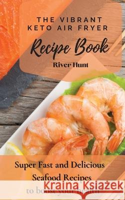 The Vibrant Keto Air Fryer Recipe Book: Super Fast and Delicious Seafood Recipes to boost your health River Hunt 9781802692754 River Hunt - książka