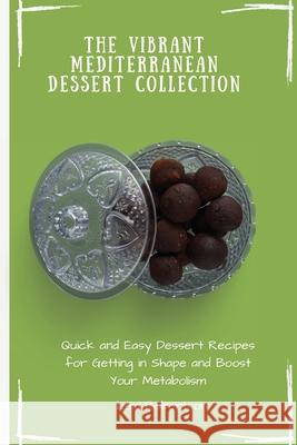 The Vibrant Mediterranean Dessert Collection: Quick and Easy Dessert Recipes for Getting in Shape and Boost Your Metabolism Lexi Robertson 9781802697537 Lexi Robertson - książka