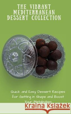 The Vibrant Mediterranean Dessert Collection: Quick and Easy Dessert Recipes for Getting in Shape and Boost Your Metabolism Lexi Robertson 9781802697544 Lexi Robertson - książka