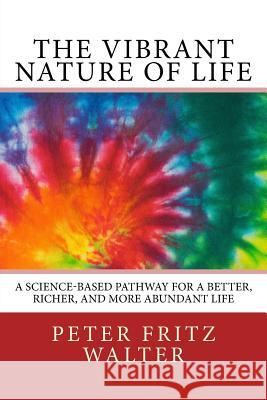The Vibrant Nature of Life: A Science-Based Pathway for a Better, Richer, and More Abundant Life Peter Fritz Walter 9781981780792 Createspace Independent Publishing Platform - książka