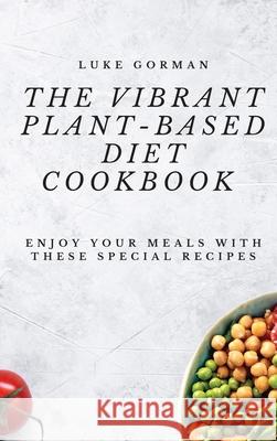 The Vibrant Plant-Based Diet Cookbook: Enjoy your Meals with these Special Recipes Luke Gorman 9781802772517 Luke Gorman - książka