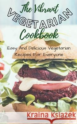 The Vibrant Vegetarian Cookbook: Easy And Delicious Vegetarian Recipes For Everyone Adam Denton 9781802693720 Adam Denton - książka