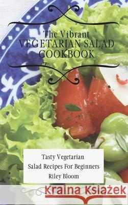 The Vibrant Vegetarian Salad Cookbook: Tasty Vegetarian Salad Recipes For Beginners Riley Bloom 9781802695588 Riley Bloom - książka