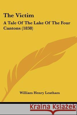 The Victim: A Tale Of The Lake Of The Four Cantons (1838) William Hen Leatham 9781437344738  - książka