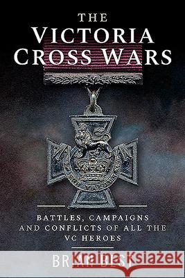 The Victoria Cross Wars: Battles, Campaigns and Conflicts of All the VC Heroes Brian Best 9781526781475 Frontline Books - książka