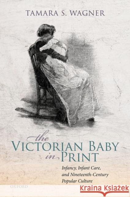 The Victorian Baby in Print: Infancy, Infant Care, and Nineteenth-Century Popular Culture Tamara S. Wagner (Associate Professor of   9780198858010 Oxford University Press - książka