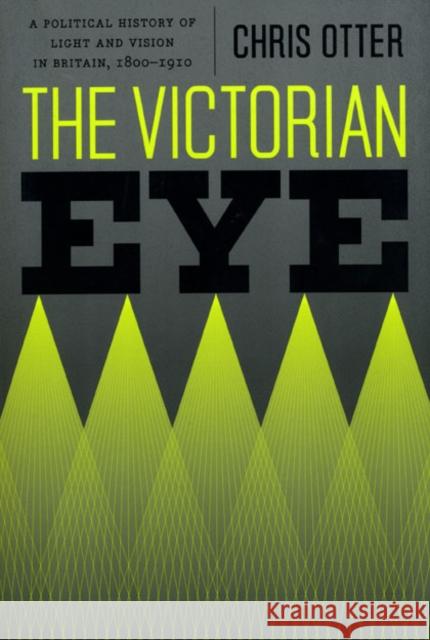 The Victorian Eye: A Political History of Light and Vision in Britain, 1800-1910 Otter, Chris 9780226640761 University of Chicago Press - książka