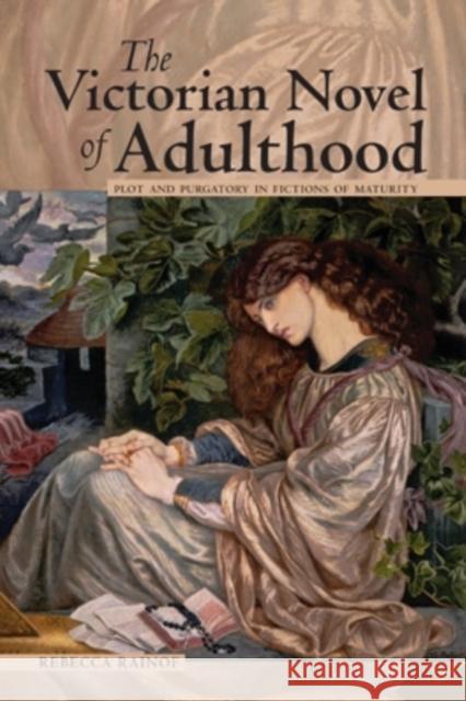 The Victorian Novel of Adulthood: Plot and Purgatory in Fictions of Maturity Rebecca Rainof 9780821421789 Ohio University Press - książka