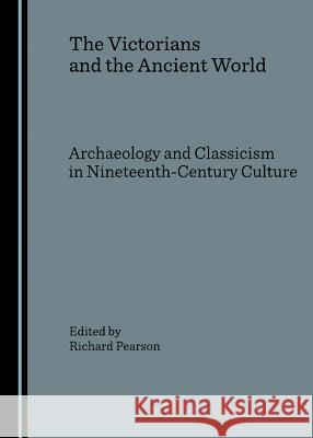 The Victorians and the Ancient World: Archaeology and Classicism in Nineteenth-Century Culture Richard Pearson 9781847180445  - książka
