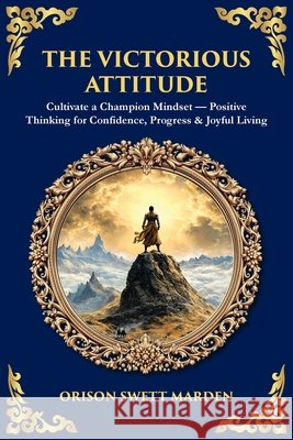 The Victorious Attitude: Cultivate a Champion Mindset - Positive Thinking for Confidence, Progress & Joyful Living Orison Swett Marden Tim Zengerink 9781806298389 Library of Alexandria - książka