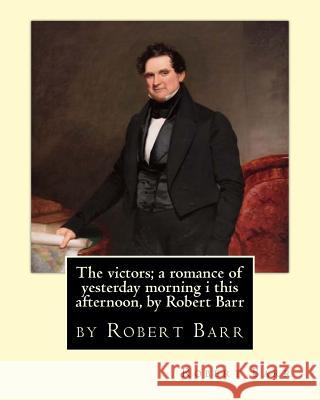 The victors; a romance of yesterday morning i this afternoon, by Robert Barr Barr, Robert 9781533625960 Createspace Independent Publishing Platform - książka