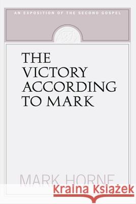The Victory According to Mark: An Exposition of the Second Gospel Mark Horne 9781591280071 Canon Press - książka