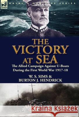 The Victory at Sea: the Allied Campaign Against U-Boats During the First World War 1917-18 W S Sims, Burton J Hendrick 9781782820420 Leonaur Ltd - książka