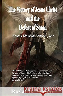 The Victory of Jesus Christ and the Defeat of Satan: From a Kingdom Preterist View Royal B. Mason Dr Yvonne Hilton Apos Demetrice Mason 9781453730225 Createspace - książka