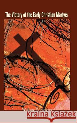 The Victory of the Early Christian Martyrs Wallace S. Jungers 9781403397607 Authorhouse - książka