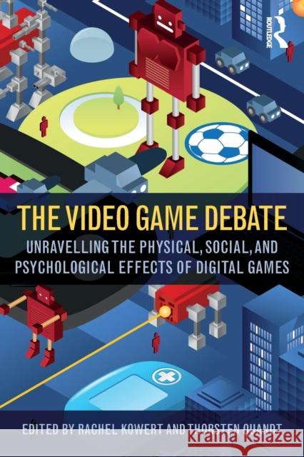 The Video Game Debate: Unravelling the Physical, Social, and Psychological Effects of Video Games Rachel Kowert Thorsten Quandt Thorsten Quandt 9781138831636 Routledge - książka
