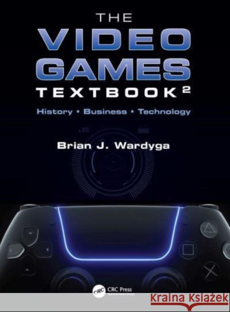 The Video Games Textbook: History • Business • Technology Brian J. Wardyga 9781032325804 CRC Press - książka